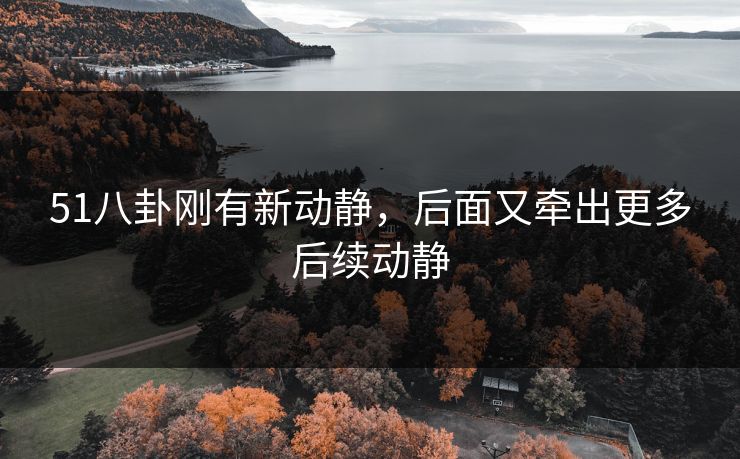 51八卦刚有新动静，后面又牵出更多后续动静