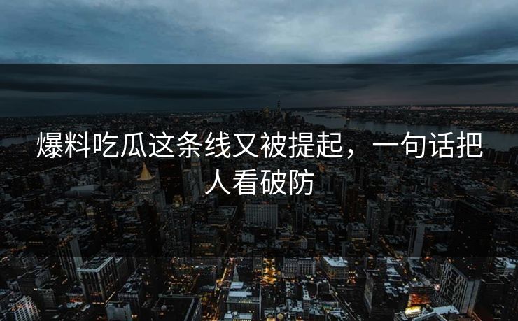 爆料吃瓜这条线又被提起，一句话把人看破防