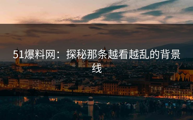 51爆料网：探秘那条越看越乱的背景线