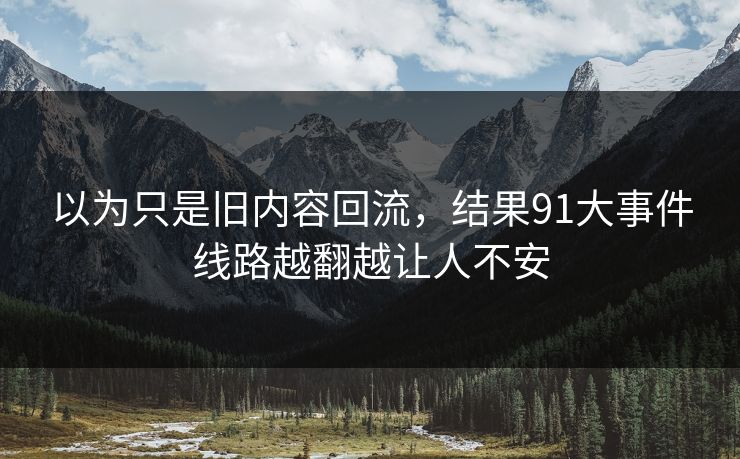 以为只是旧内容回流，结果91大事件线路越翻越让人不安