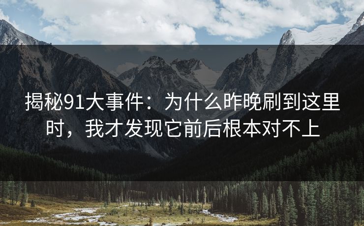 揭秘91大事件：为什么昨晚刷到这里时，我才发现它前后根本对不上