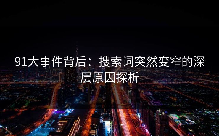 91大事件背后：搜索词突然变窄的深层原因探析