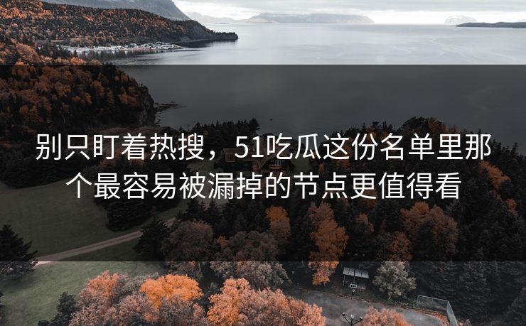 别只盯着热搜，51吃瓜这份名单里那个最容易被漏掉的节点更值得看