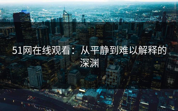 51网在线观看：从平静到难以解释的深渊