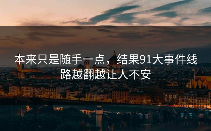 本来只是随手一点，结果91大事件线路越翻越让人不安