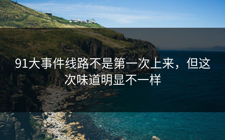 91大事件线路不是第一次上来，但这次味道明显不一样