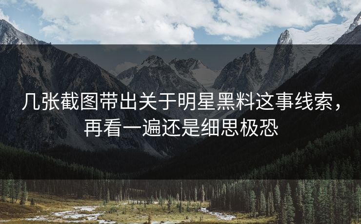 几张截图带出关于明星黑料这事线索，再看一遍还是细思极恐